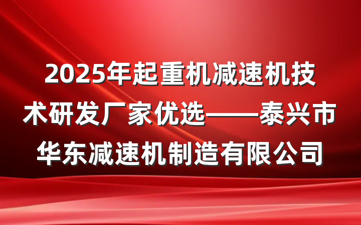 2025年起重机减速机技术研发厂家优选——泰兴市华东减速机制造有限公司