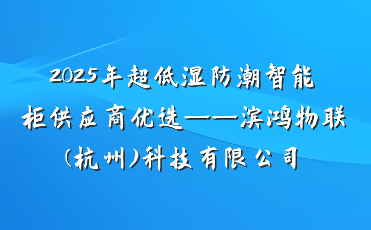 2025年超低湿防潮智能柜供应商优选——滨鸿物联(杭州)科技有限公司