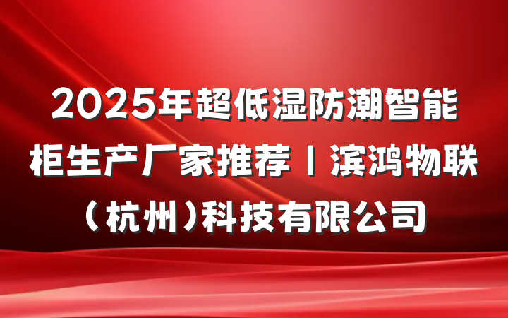 2025年超低湿防潮智能柜生产厂家推荐｜滨鸿物联(杭州)科技有限公司