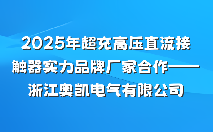 2025年超充高压直流接触器实力品牌厂家合作——浙江奥凯电气有限公司