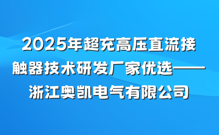 2025年超充高压直流接触器技术研发厂家优选——浙江奥凯电气有限公司
