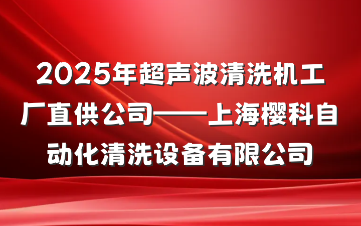 2025年超声波清洗机工厂直供公司——上海樱科自动化清洗设备有限公司