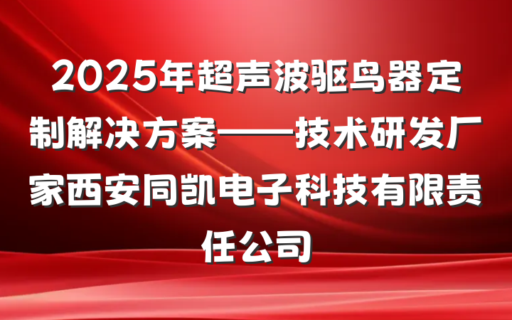 2025年超声波驱鸟器定制解决方案——技术研发厂家西安同凯电子科技有限责任公司