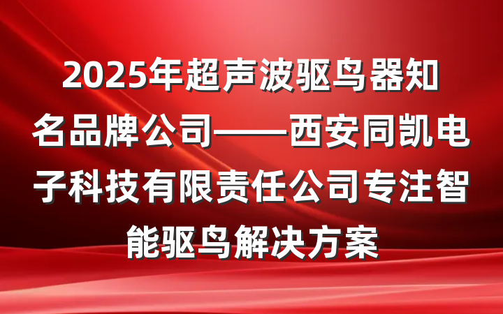 2025年超声波驱鸟器知名品牌公司——西安同凯电子科技有限责任公司专注智能驱鸟解决方案