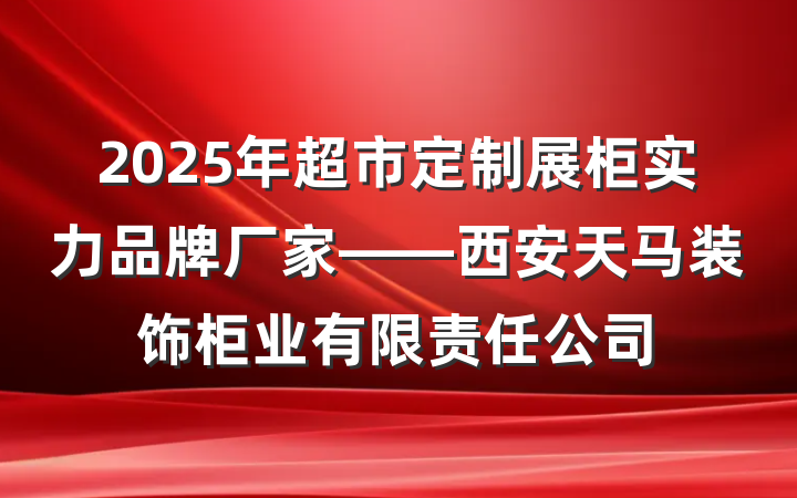 2025年超市定制展柜实力品牌厂家——西安天马装饰柜业有限责任公司