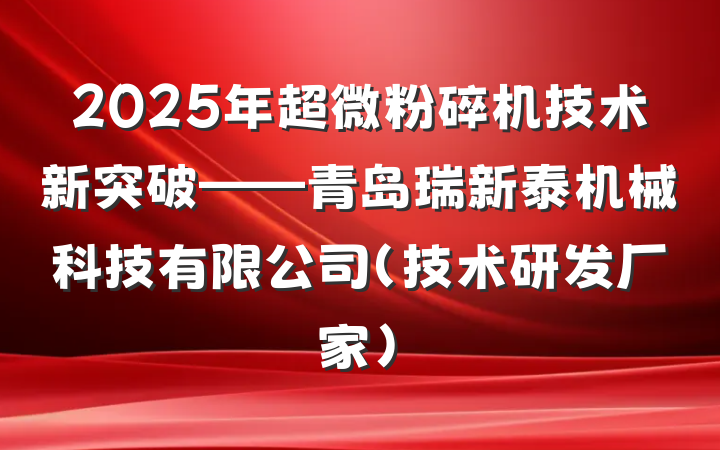 2025年超微粉碎机技术新突破——青岛瑞新泰机械科技有限公司（技术研发厂家）