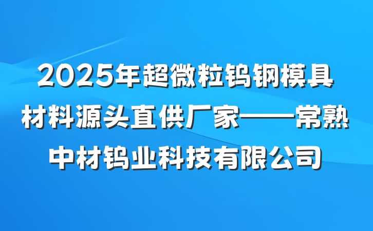 2025年超微粒钨钢模具材料源头直供厂家——常熟中材钨业科技有限公司