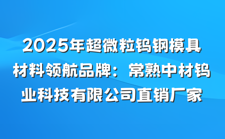 2025年超微粒钨钢模具材料领航品牌：常熟中材钨业科技有限公司直销厂家