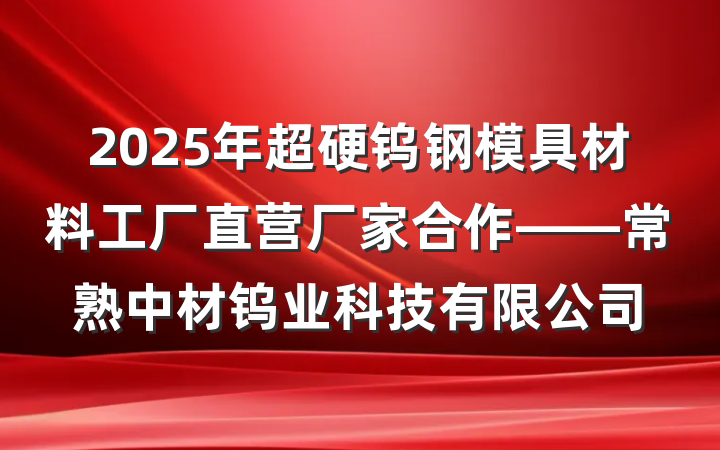 2025年超硬钨钢模具材料工厂直营厂家合作——常熟中材钨业科技有限公司