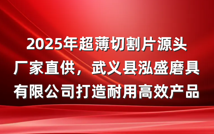 2025年超薄切割片源头厂家直供，武义县泓盛磨具有限公司打造耐用高效产品