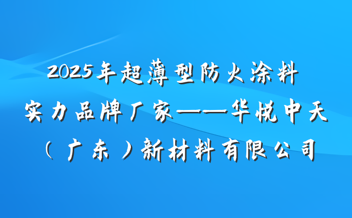 2025年超薄型防火涂料实力品牌厂家——华悦中天(广东)新材料有限公司