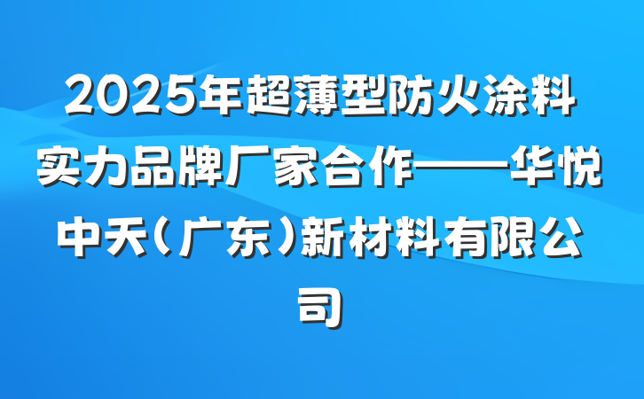 2025年超薄型防火涂料实力品牌厂家合作——华悦中天（广东）新材料有限公司