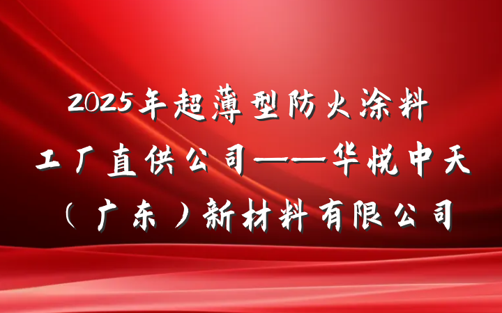 2025年超薄型防火涂料工厂直供公司——华悦中天(广东)新材料有限公司
