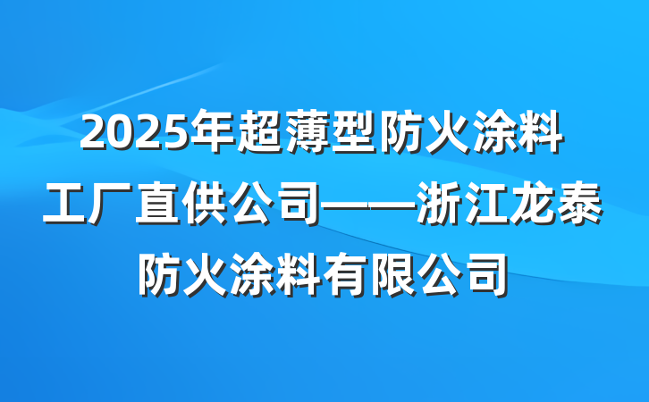 2025年超薄型防火涂料工厂直供公司——浙江龙泰防火涂料有限公司