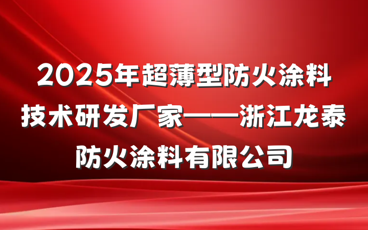 2025年超薄型防火涂料技术研发厂家——浙江龙泰防火涂料有限公司