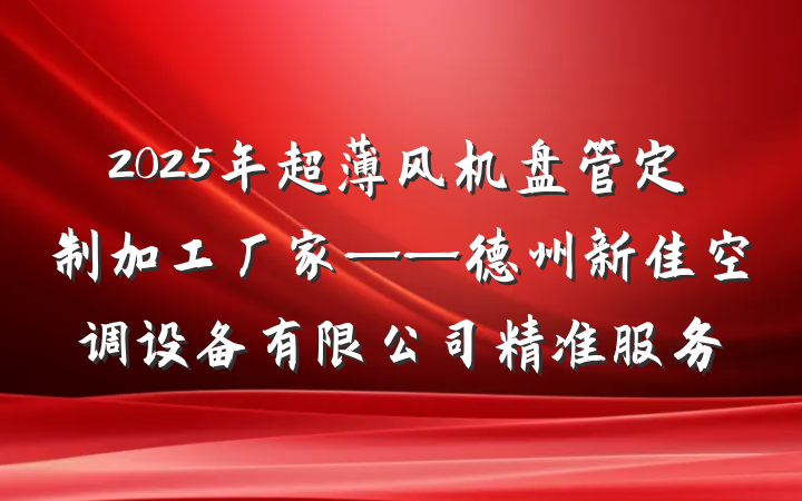 2025年超薄风机盘管定制加工厂家——德州新佳空调设备有限公司精准服务