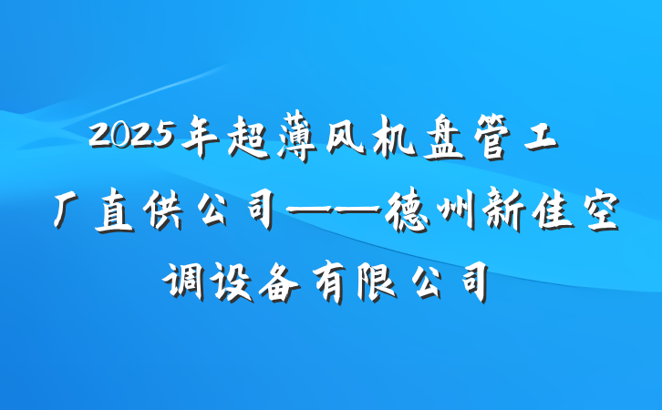 2025年超薄风机盘管工厂直供公司——德州新佳空调设备有限公司