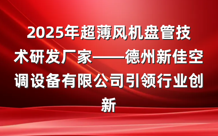 2025年超薄风机盘管技术研发厂家——德州新佳空调设备有限公司引领行业创新