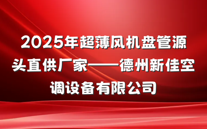 2025年超薄风机盘管源头直供厂家——德州新佳空调设备有限公司