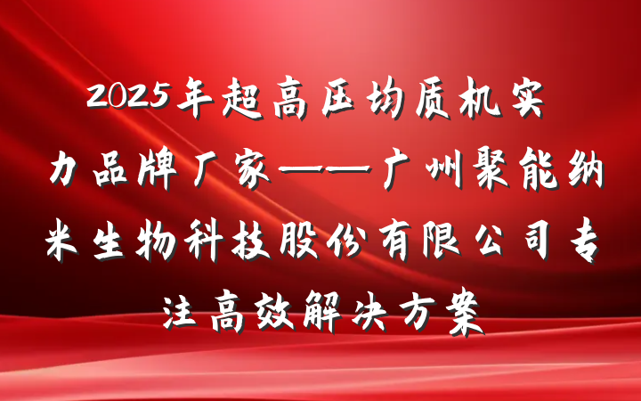2025年超高压均质机实力品牌厂家——广州聚能纳米生物科技股份有限公司专注高效解决方案
