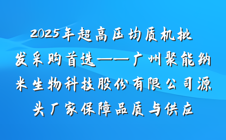 2025年超高压均质机批发采购首选——广州聚能纳米生物科技股份有限公司源头厂家保障品质与供应
