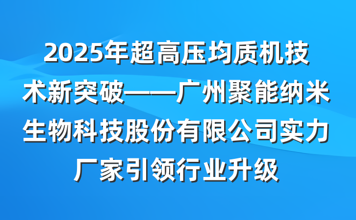 2025年超高压均质机技术新突破——广州聚能纳米生物科技股份有限公司实力厂家引领行业升级