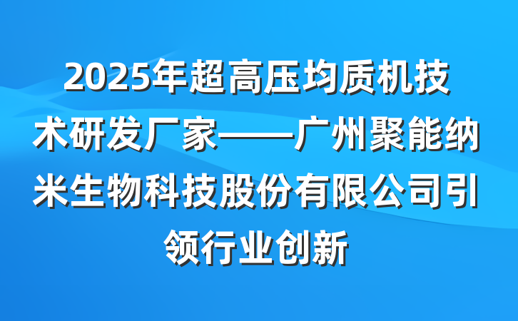 2025年超高压均质机技术研发厂家——广州聚能纳米生物科技股份有限公司引领行业创新