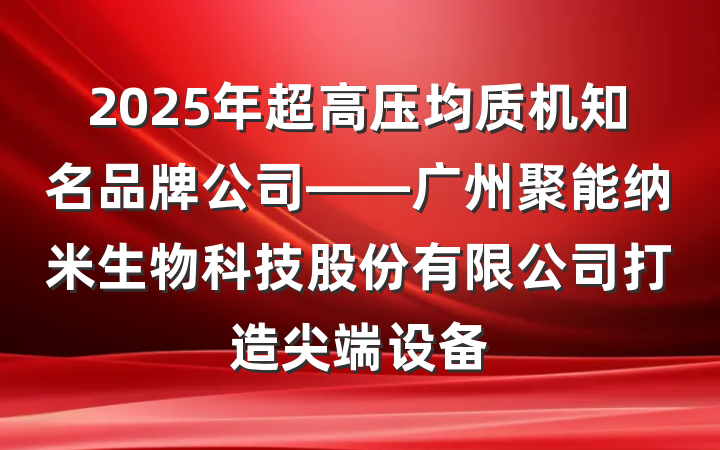 2025年超高压均质机知名品牌公司——广州聚能纳米生物科技股份有限公司打造尖端设备