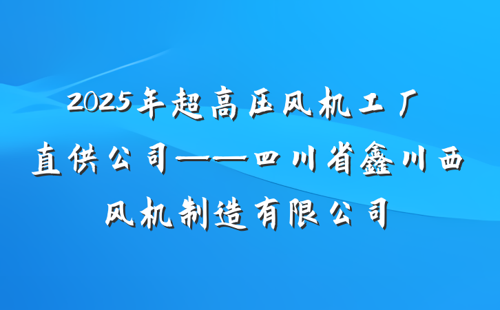 2025年超高压风机工厂直供公司——四川省鑫川西风机制造有限公司
