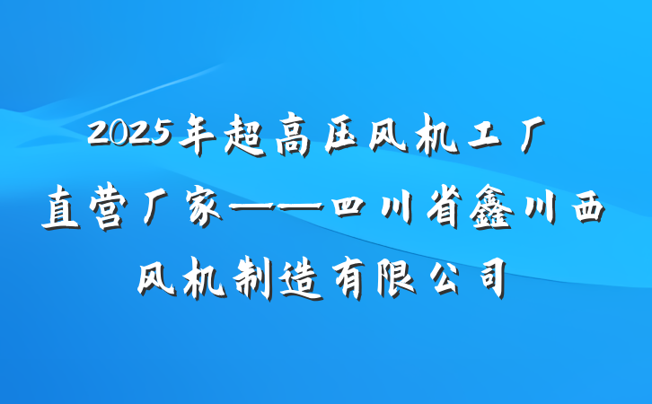 2025年超高压风机工厂直营厂家——四川省鑫川西风机制造有限公司