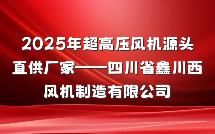 2025年超高压风机源头直供厂家——四川省鑫川西风机制造有限公司