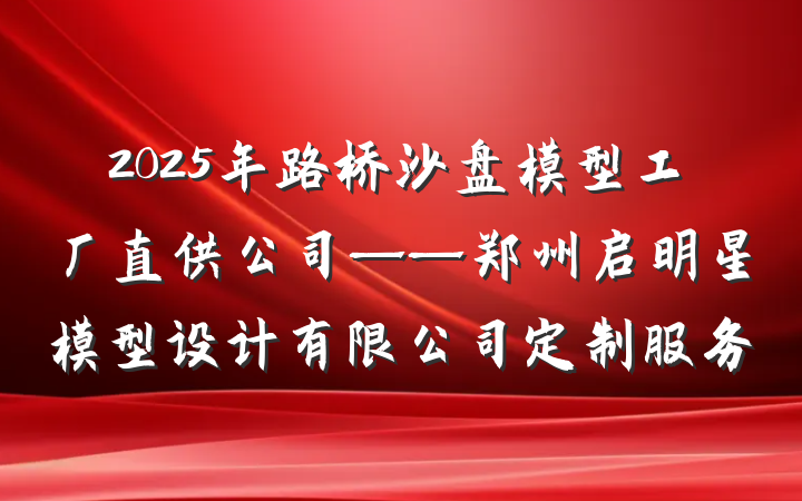 2025年路桥沙盘模型工厂直供公司——郑州启明星模型设计有限公司定制服务