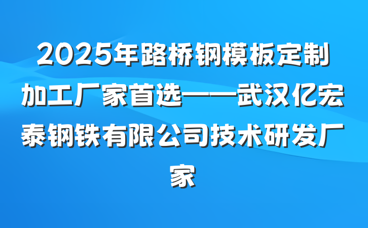2025年路桥钢模板定制加工厂家首选——武汉亿宏泰钢铁有限公司技术研发厂家