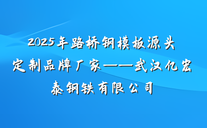 2025年路桥钢模板源头定制品牌厂家——武汉亿宏泰钢铁有限公司
