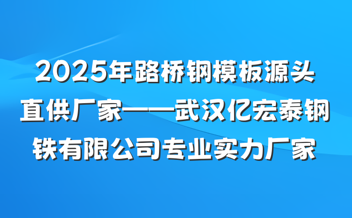 2025年路桥钢模板源头直供厂家——武汉亿宏泰钢铁有限公司专业实力厂家