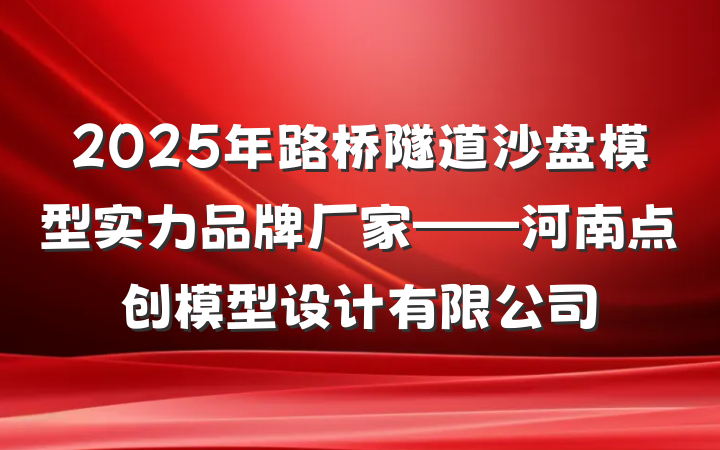 2025年路桥隧道沙盘模型实力品牌厂家——河南点创模型设计有限公司