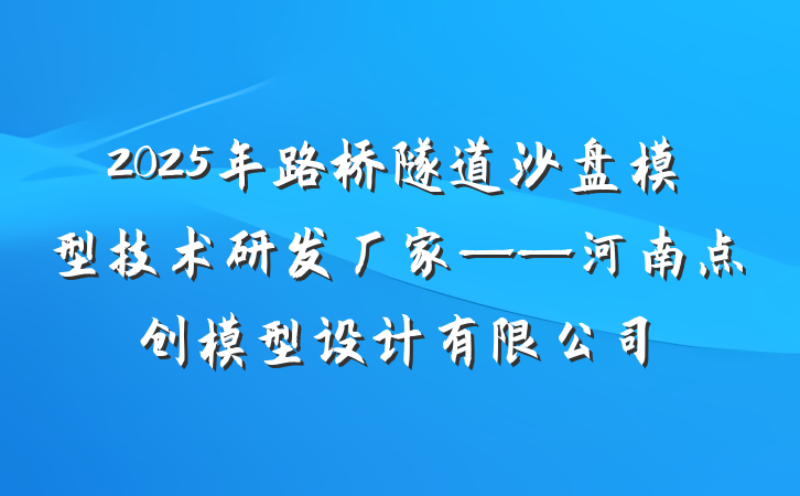 2025年路桥隧道沙盘模型技术研发厂家——河南点创模型设计有限公司