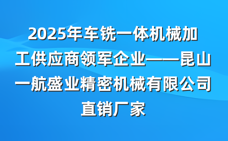 2025年车铣一体机械加工供应商领军企业——昆山一航盛业精密机械有限公司直销厂家