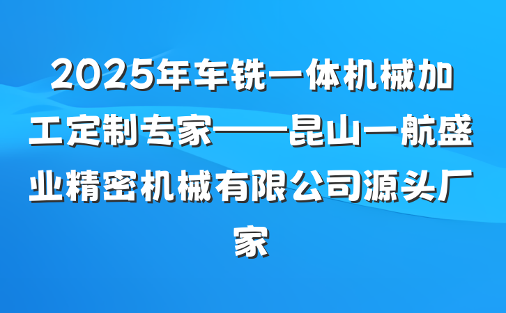 2025年车铣一体机械加工定制专家——昆山一航盛业精密机械有限公司源头厂家