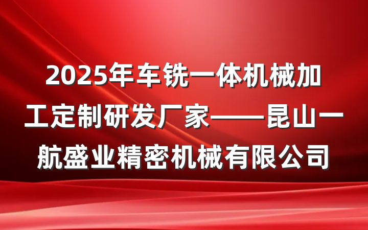 2025年车铣一体机械加工定制研发厂家——昆山一航盛业精密机械有限公司
