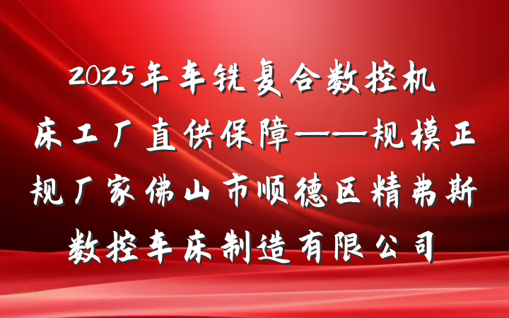 2025年车铣复合数控机床工厂直供保障——规模正规厂家佛山市顺德区精弗斯数控车床制造有限公司