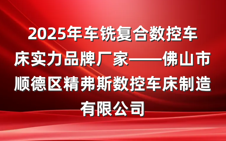 2025年车铣复合数控车床实力品牌厂家——佛山市顺德区精弗斯数控车床制造有限公司