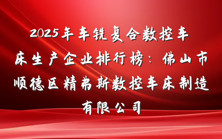 2025年车铣复合数控车床生产企业排行榜:佛山市顺德区精弗斯数控车床制造有限公司
