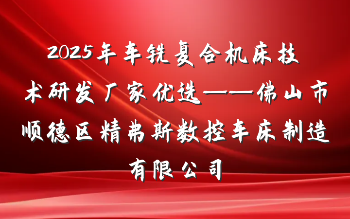 2025年车铣复合机床技术研发厂家优选——佛山市顺德区精弗斯数控车床制造有限公司