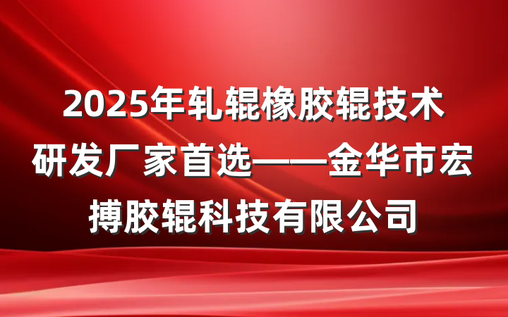 2025年轧辊橡胶辊技术研发厂家首选——金华市宏搏胶辊科技有限公司