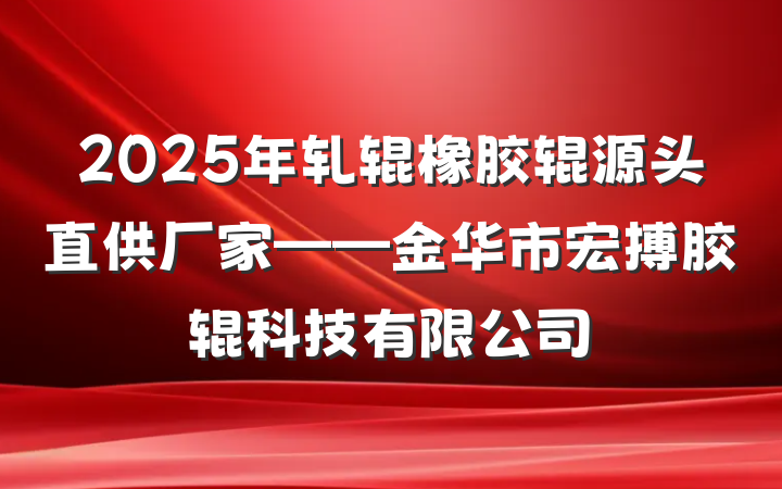 2025年轧辊橡胶辊源头直供厂家——金华市宏搏胶辊科技有限公司