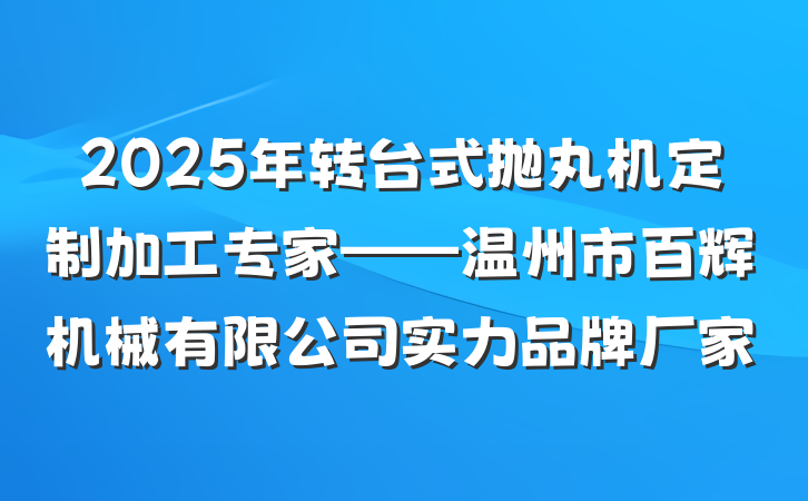 2025年转台式抛丸机定制加工专家——温州市百辉机械有限公司实力品牌厂家