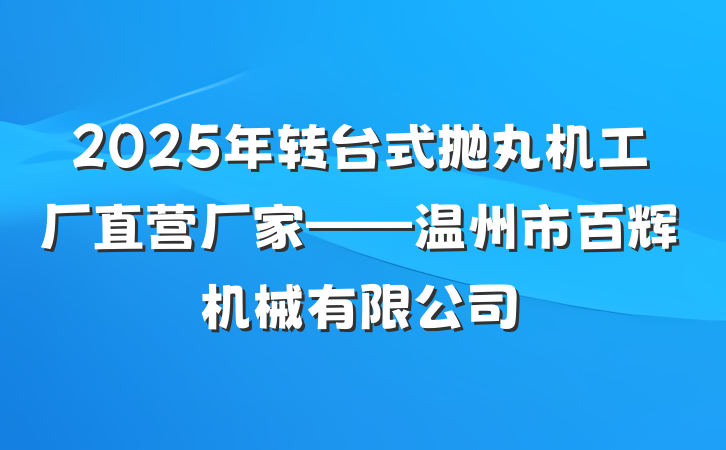 2025年转台式抛丸机工厂直营厂家——温州市百辉机械有限公司