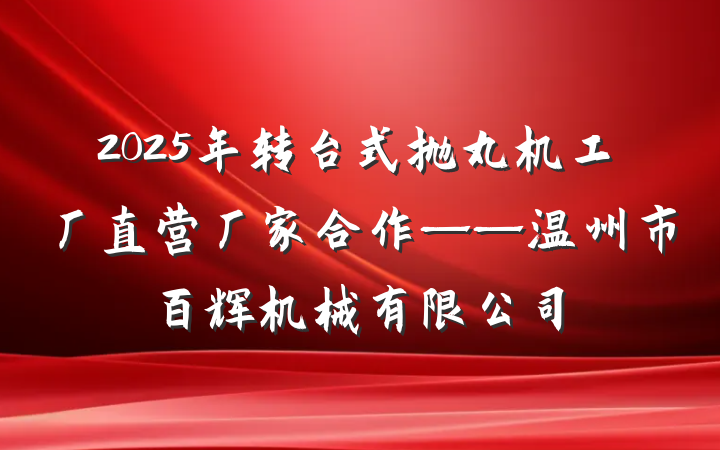 2025年转台式抛丸机工厂直营厂家合作——温州市百辉机械有限公司