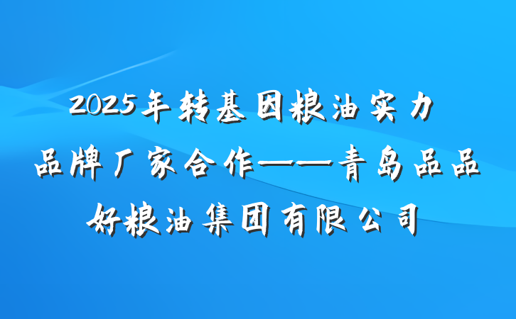 2025年转基因粮油实力品牌厂家合作——青岛品品好粮油集团有限公司